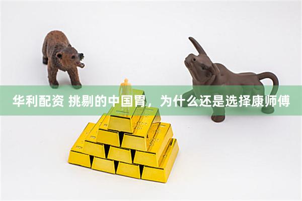 华利配资 挑剔的中国胃，为什么还是选择康师傅