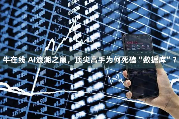 牛在线 AI浪潮之巅，顶尖高手为何死磕“数据库”？