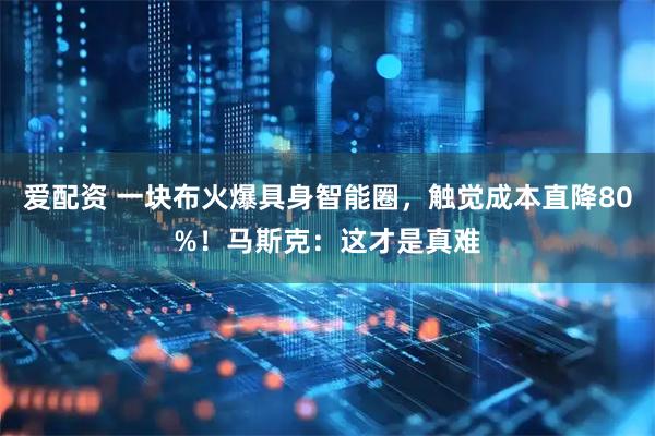 爱配资 一块布火爆具身智能圈，触觉成本直降80%！马斯克：这才是真难